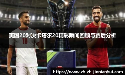 美国20对决卡塔尔20精彩瞬间回顾与赛后分析