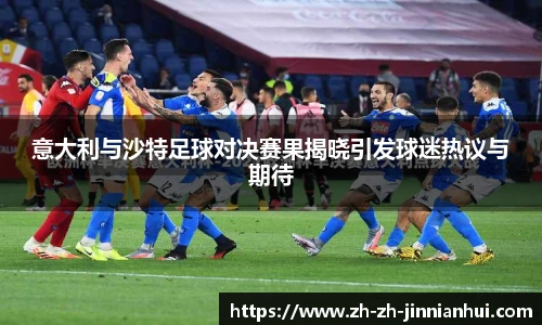意大利与沙特足球对决赛果揭晓引发球迷热议与期待