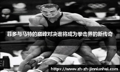 菲多与马特的巅峰对决谁将成为拳击界的新传奇