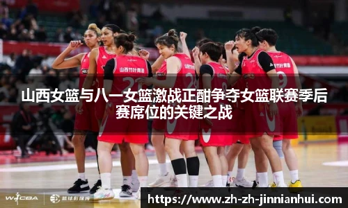 山西女篮与八一女篮激战正酣争夺女篮联赛季后赛席位的关键之战