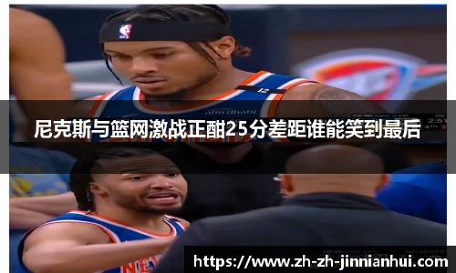 尼克斯与篮网激战正酣25分差距谁能笑到最后