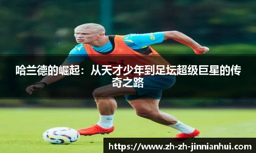 哈兰德的崛起：从天才少年到足坛超级巨星的传奇之路